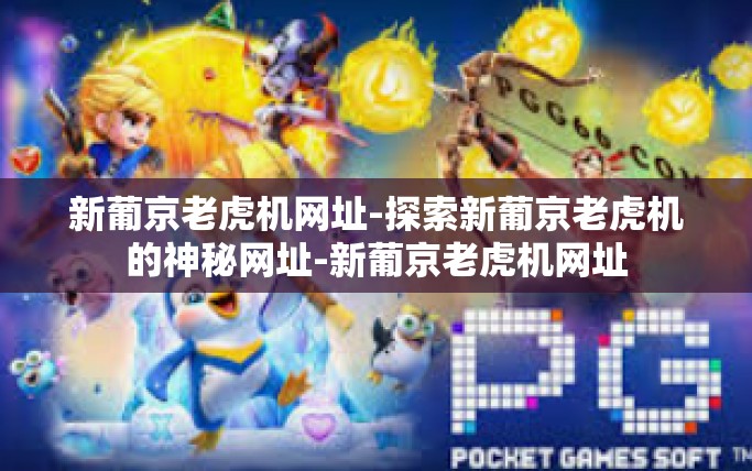 新葡京老虎机网址-探索新葡京老虎机的神秘网址-新葡京老虎机网址