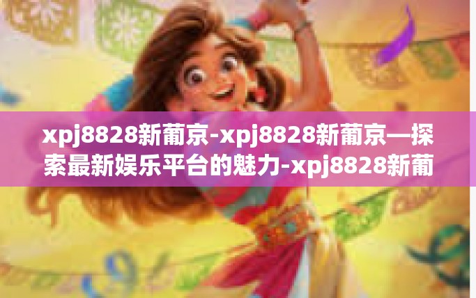 xpj8828新葡京-xpj8828新葡京—探索最新娱乐平台的魅力-xpj8828新葡京