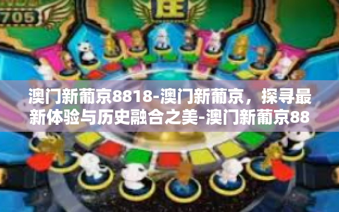 澳门新葡京8818-澳门新葡京，探寻最新体验与历史融合之美-澳门新葡京8818