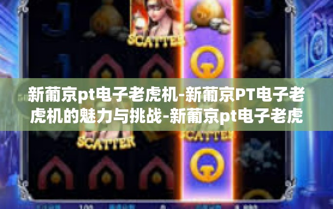新葡京pt电子老虎机-新葡京PT电子老虎机的魅力与挑战-新葡京pt电子老虎机