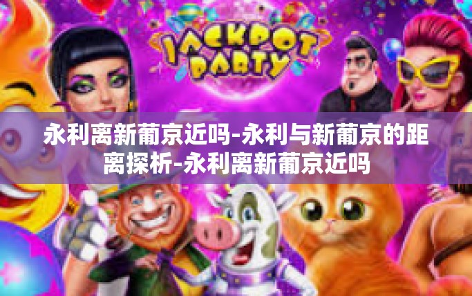 永利离新葡京近吗-永利与新葡京的距离探析-永利离新葡京近吗