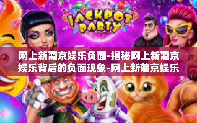 网上新葡京娱乐负面-揭秘网上新葡京娱乐背后的负面现象-网上新葡京娱乐负面