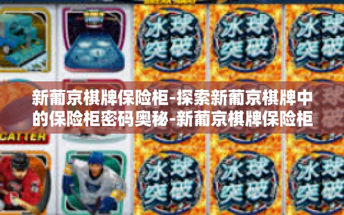 新葡京棋牌保险柜-探索新葡京棋牌中的保险柜密码奥秘-新葡京棋牌保险柜