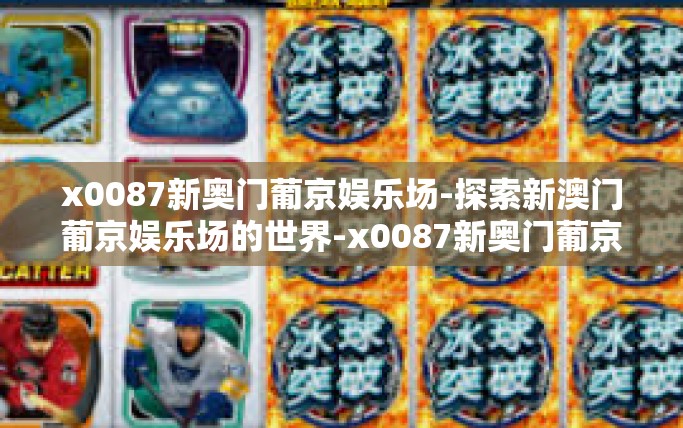 x0087新奥门葡京娱乐场-探索新澳门葡京娱乐场的世界-x0087新奥门葡京娱乐场