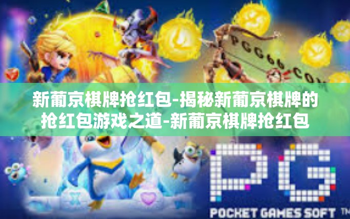 新葡京棋牌抢红包-揭秘新葡京棋牌的抢红包游戏之道-新葡京棋牌抢红包