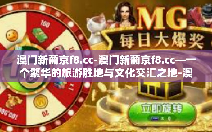 澳门新葡京f8.cc-澳门新葡京f8.cc—一个繁华的旅游胜地与文化交汇之地-澳门新葡京f8.cc