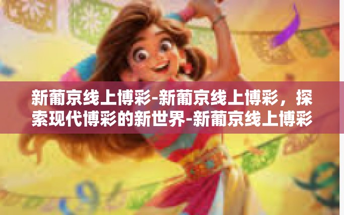 新葡京线上博彩-新葡京线上博彩，探索现代博彩的新世界-新葡京线上博彩