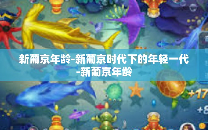 新葡京年龄-新葡京时代下的年轻一代-新葡京年龄