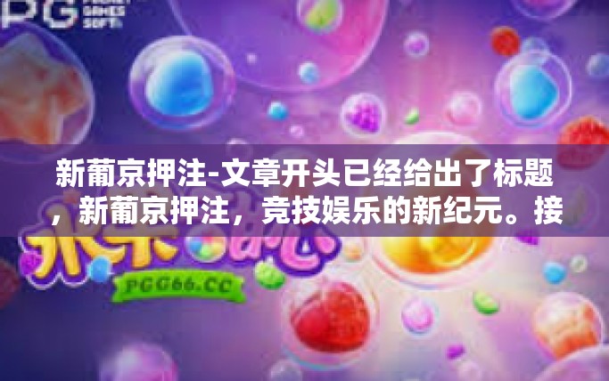 新葡京押注-文章开头已经给出了标题，新葡京押注，竞技娱乐的新纪元。接下来是文章的详细内容，新葡京押注