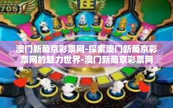 澳门新葡京彩票网-探索澳门新葡京彩票网的魅力世界-澳门新葡京彩票网