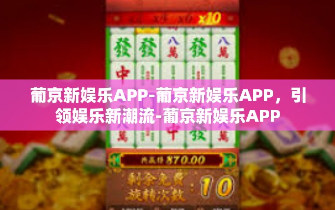 葡京新娱乐APP-葡京新娱乐APP，引领娱乐新潮流-葡京新娱乐APP