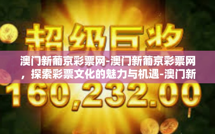 澳门新葡京彩票网-澳门新葡京彩票网，探索彩票文化的魅力与机遇-澳门新葡京彩票网