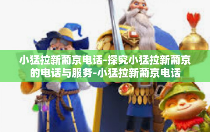 小猛拉新葡京电话-探究小猛拉新葡京的电话与服务-小猛拉新葡京电话
