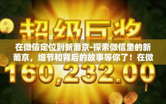 在微信定位到新葡京-探索微信里的新葡京，细节和背后的故事等你了！在微信定位到新葡京