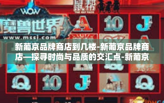 新葡京品牌商店到几楼-新葡京品牌商店—探寻时尚与品质的交汇点-新葡京品牌商店到几楼