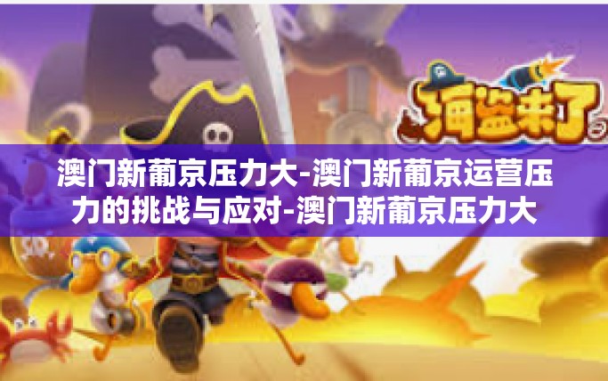 澳门新葡京压力大-澳门新葡京运营压力的挑战与应对-澳门新葡京压力大