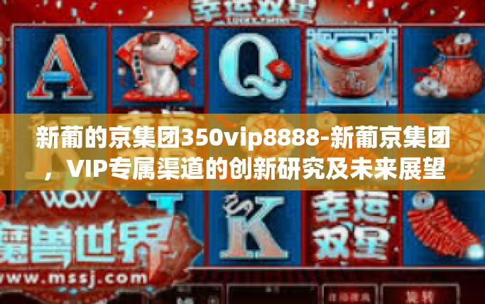 新葡的京集团350vip8888-新葡京集团，VIP专属渠道的创新研究及未来展望-新葡的京集团350vip8888