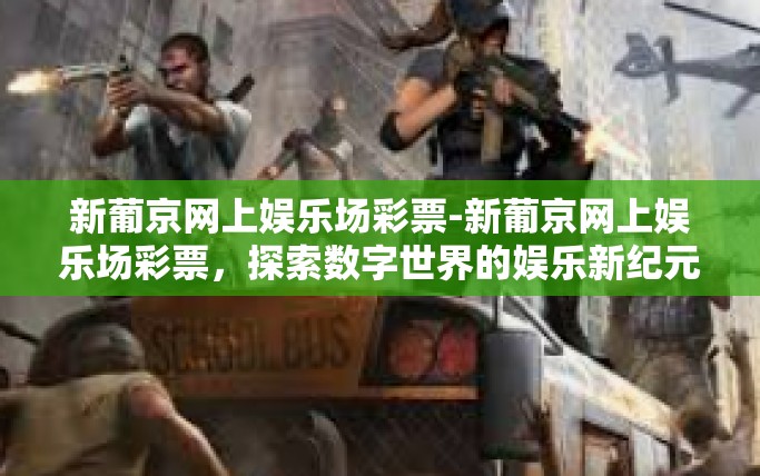 新葡京网上娱乐场彩票-新葡京网上娱乐场彩票，探索数字世界的娱乐新纪元-新葡京网上娱乐场彩票