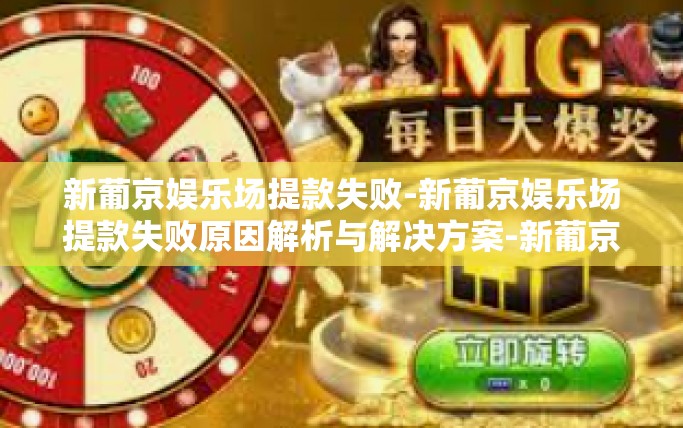 新葡京娱乐场提款失败-新葡京娱乐场提款失败原因解析与解决方案-新葡京娱乐场提款失败