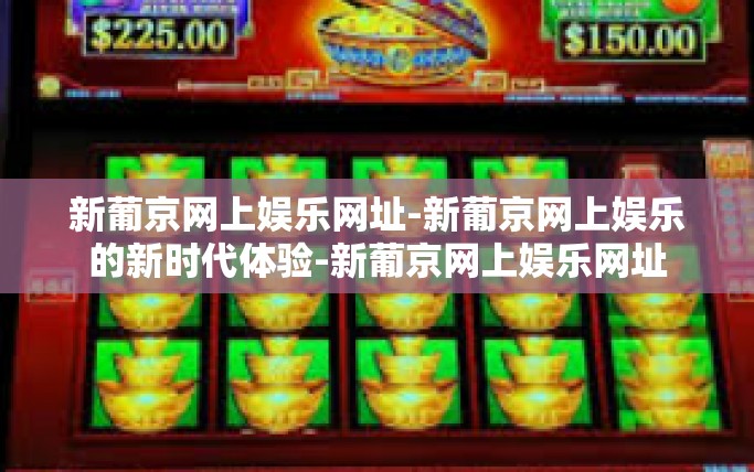 新葡京网上娱乐网址-新葡京网上娱乐的新时代体验-新葡京网上娱乐网址