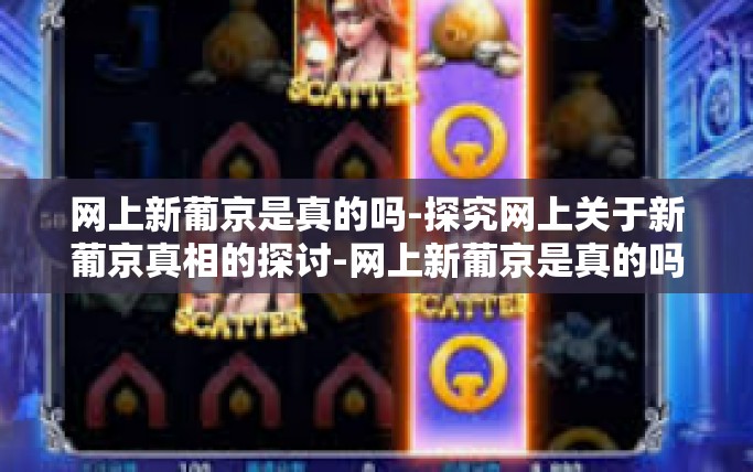 网上新葡京是真的吗-探究网上关于新葡京真相的探讨-网上新葡京是真的吗