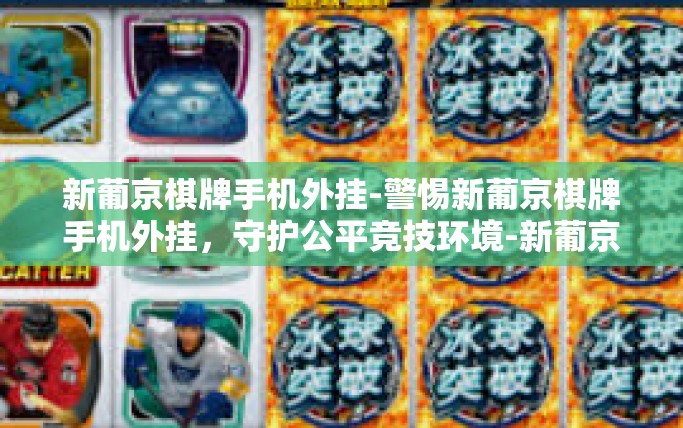 新葡京棋牌手机外挂-警惕新葡京棋牌手机外挂，守护公平竞技环境-新葡京棋牌手机外挂