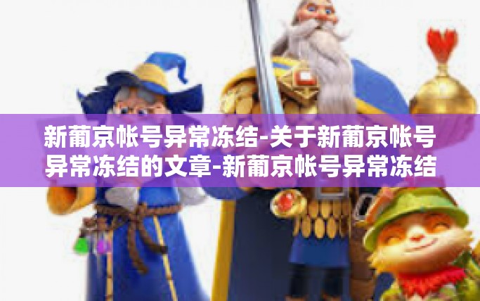 新葡京帐号异常冻结-关于新葡京帐号异常冻结的文章-新葡京帐号异常冻结