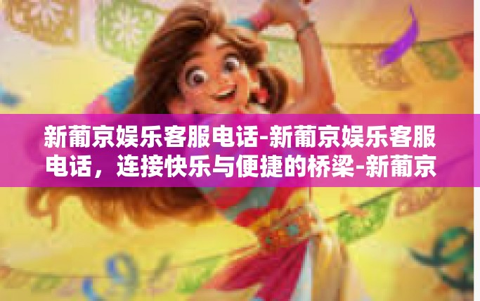 新葡京娱乐客服电话-新葡京娱乐客服电话，连接快乐与便捷的桥梁-新葡京娱乐客服电话