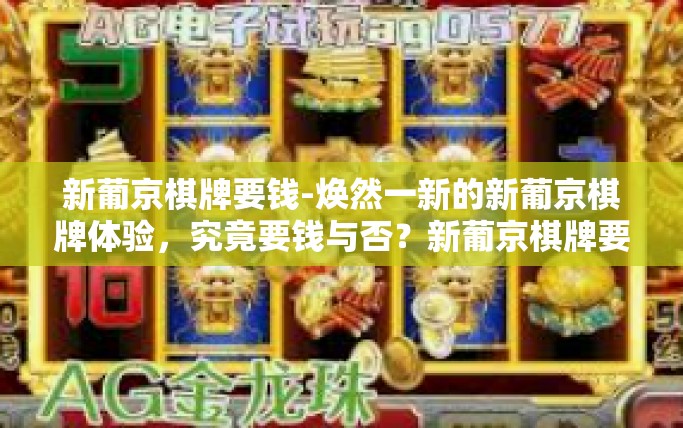 新葡京棋牌要钱-焕然一新的新葡京棋牌体验，究竟要钱与否？新葡京棋牌要钱