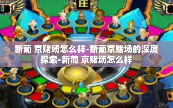 新葡 京赌场怎么样-新葡京赌场的深度探索-新葡 京赌场怎么样