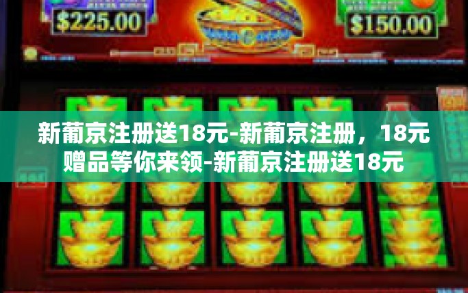 新葡京注册送18元-新葡京注册，18元赠品等你来领-新葡京注册送18元