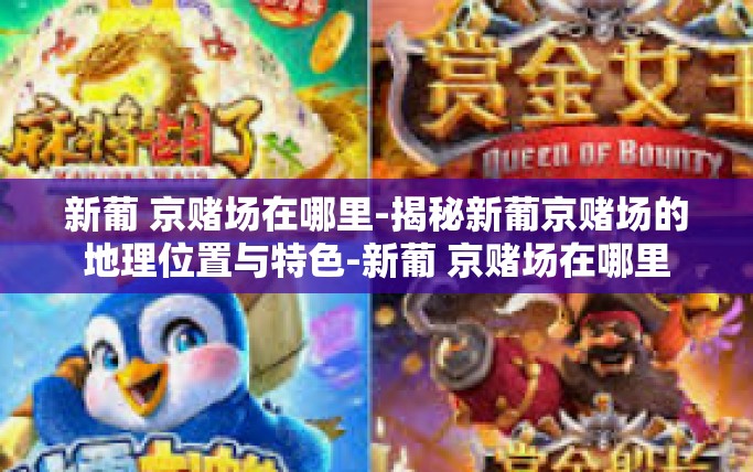 新葡 京赌场在哪里-揭秘新葡京赌场的地理位置与特色-新葡 京赌场在哪里
