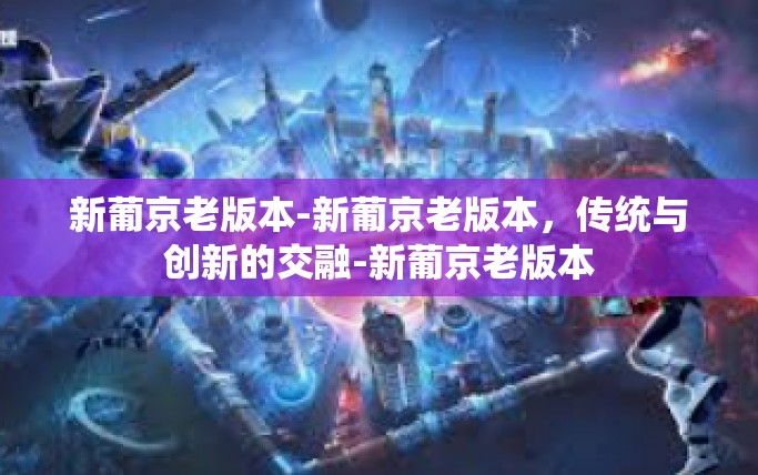 新葡京老版本-新葡京老版本，传统与创新的交融-新葡京老版本