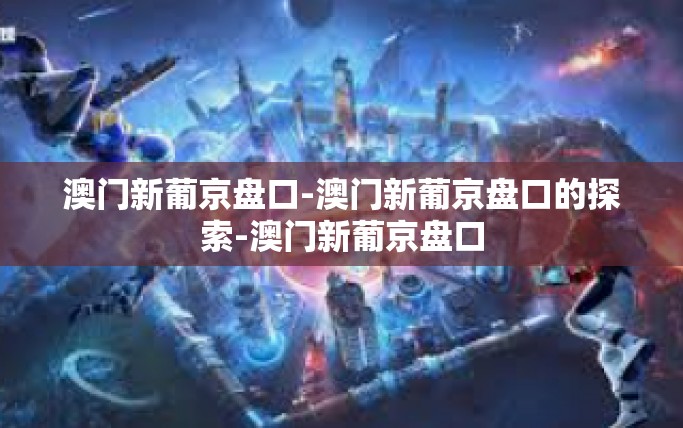 澳门新葡京盘口-澳门新葡京盘口的探索-澳门新葡京盘口