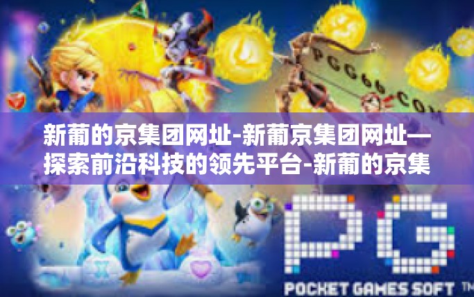 新葡的京集团网址-新葡京集团网址—探索前沿科技的领先平台-新葡的京集团网址