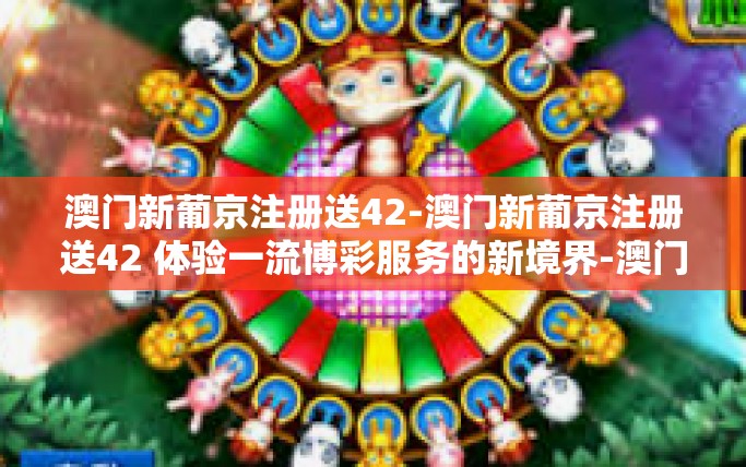 澳门新葡京注册送42-澳门新葡京注册送42 体验一流博彩服务的新境界-澳门新葡京注册送42