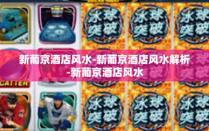 新葡京酒店风水-新葡京酒店风水解析-新葡京酒店风水
