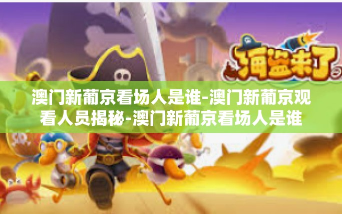 澳门新葡京看场人是谁-澳门新葡京观看人员揭秘-澳门新葡京看场人是谁