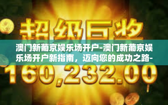 澳门新葡京娱乐场开户-澳门新葡京娱乐场开户新指南，迈向您的成功之路-澳门新葡京娱乐场开户
