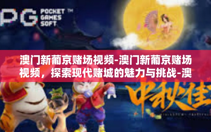 澳门新葡京赌场视频-澳门新葡京赌场视频，探索现代赌城的魅力与挑战-澳门新葡京赌场视频
