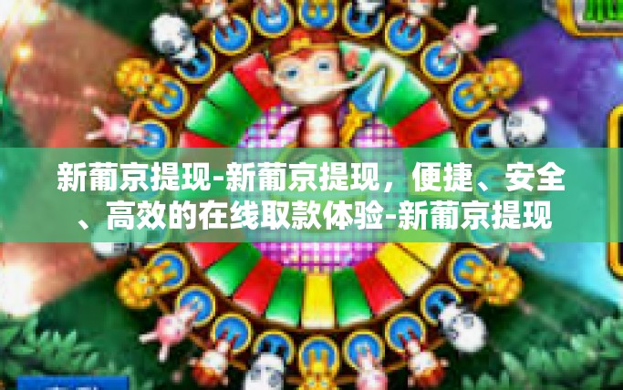 新葡京提现-新葡京提现，便捷、安全、高效的在线取款体验-新葡京提现