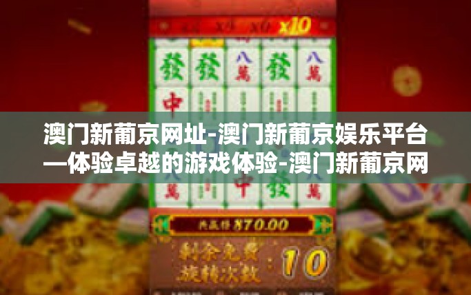 澳门新葡京网址-澳门新葡京娱乐平台—体验卓越的游戏体验-澳门新葡京网址