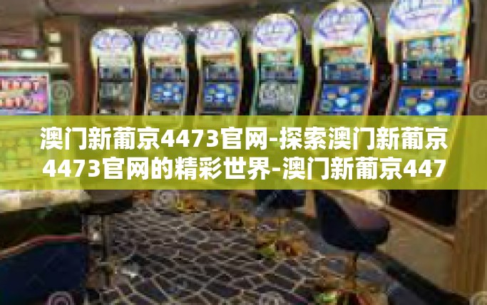 澳门新葡京4473官网-探索澳门新葡京4473官网的精彩世界-澳门新葡京4473官网