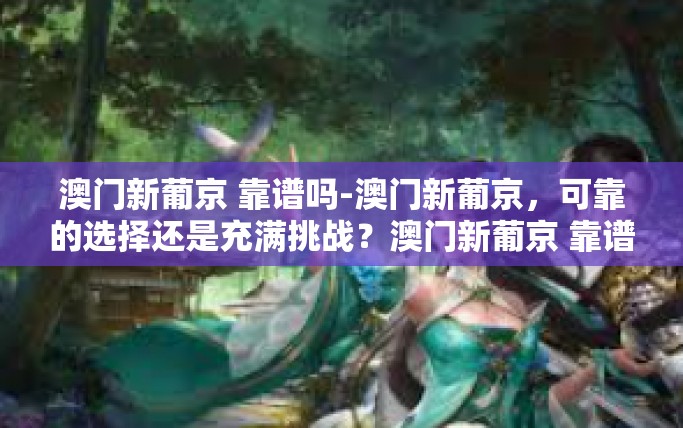 澳门新葡京 靠谱吗-澳门新葡京，可靠的选择还是充满挑战？澳门新葡京 靠谱吗