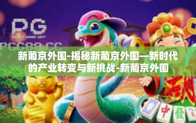 新葡京外围-揭秘新葡京外围—新时代的产业转变与新挑战-新葡京外围