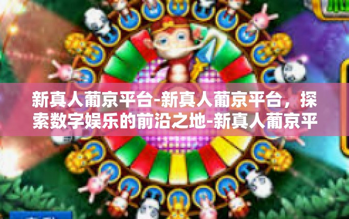 新真人葡京平台-新真人葡京平台，探索数字娱乐的前沿之地-新真人葡京平台