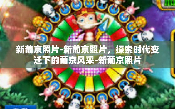 新葡京照片-新葡京照片，探索时代变迁下的葡京风采-新葡京照片