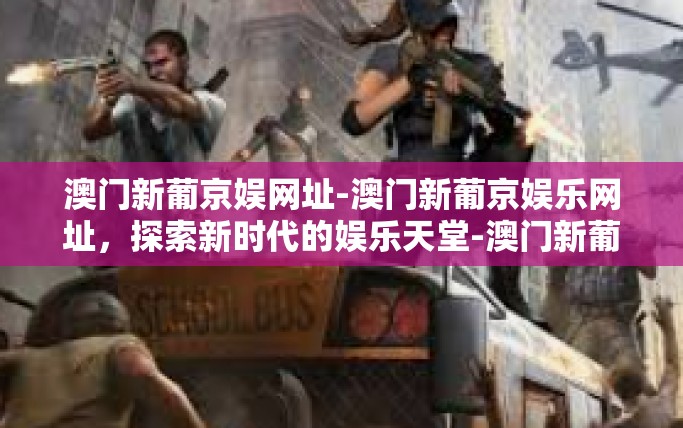 澳门新葡京娱网址-澳门新葡京娱乐网址，探索新时代的娱乐天堂-澳门新葡京娱网址
