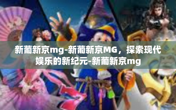新葡新京mg-新葡新京MG，探索现代娱乐的新纪元-新葡新京mg