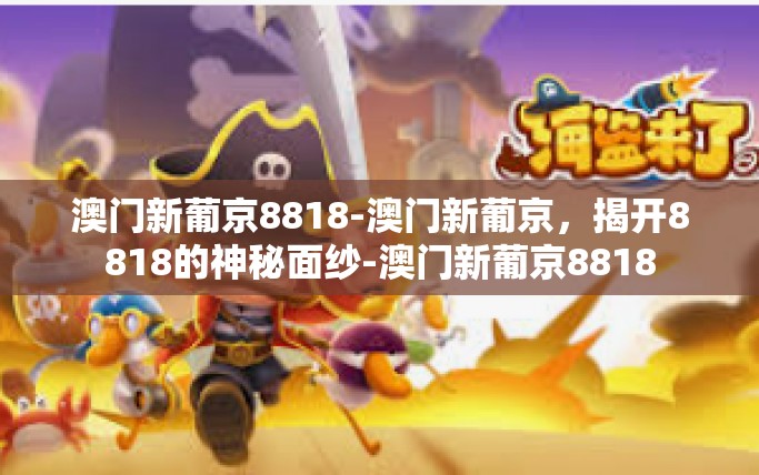 澳门新葡京8818-澳门新葡京，揭开8818的神秘面纱-澳门新葡京8818